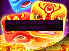 最新CQ9电玩六颗糖漏洞（最新CQ9电玩六颗糖漏洞）